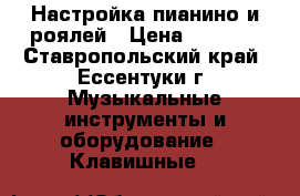 Настройка пианино и роялей › Цена ­ 2 000 - Ставропольский край, Ессентуки г. Музыкальные инструменты и оборудование » Клавишные   